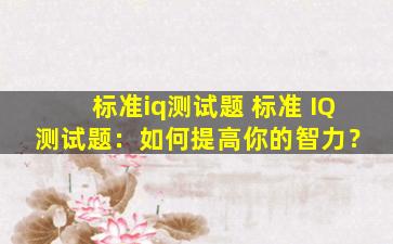 标准iq测试题 标准 IQ 测试题：如何提高你的智力？